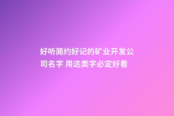 好听简约好记的矿业开发公司名字 用这类字必定好看-第1张-公司起名-玄机派